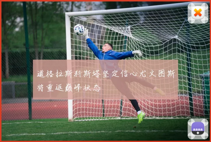 道格拉斯科斯塔坚定信心尤文图斯将重返巅峰状态